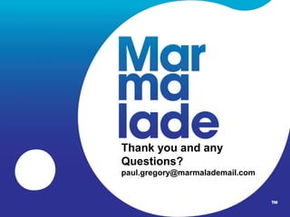 Thank you and any
Questions?
paul.gregory@marmalademail.com



                                 Page
 