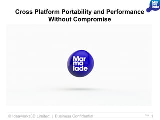 Cross Platform Portability and Performance
              Without Compromise




© Ideaworks3D Limited | Business Confidential   Page
                                                       1
 