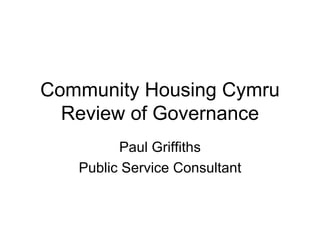 Community Housing Cymru Review of Governance Paul Griffiths Public Service Consultant 