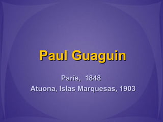 Paul GuaguinPaul Guaguin
París, 1848París, 1848
Atuona, Islas Marquesas, 1903Atuona, Islas Marquesas, 1903
 