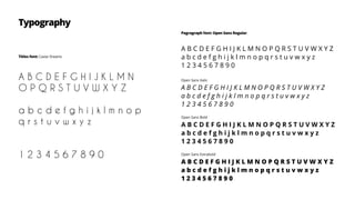 Typography
Pagragraph font: Open Sans Regular
A B C D E F G H I J K L M N O P Q R S T U V W X Y Z
a b c d e f g h i j k l m n o p q r s t u v w x y z
1 2 3 4 5 6 7 8 9 0
Open Sans Italic
A B C D E F G H I J K L M N O P Q R S T U V W X Y Z
a b c d e f g h i j k l m n o p q r s t u v w x y z
1 2 3 4 5 6 7 8 9 0
Open Sans Bold
A B C D E F G H I J K L M N O P Q R S T U V W X Y Z
a b c d e f g h i j k l m n o p q r s t u v w x y z
1 2 3 4 5 6 7 8 9 0
Open Sans Extrabold
A B C D E F G H I J K L M N O P Q R S T U V W X Y Z
a b c d e f g h i j k l m n o p q r s t u v w x y z
1 2 3 4 5 6 7 8 9 0
Titles font: Caviar Dreams
A B C D E F G H I J K L M N
O P Q R S T U V W X Y Z
a b c d e f g h i j k l m n o p
q r s t u v w x y z
1 2 3 4 5 6 7 8 9 0
 