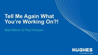 Tell Me Again What
You’re Working On?!
Matt Milner & Paul Hansen
 