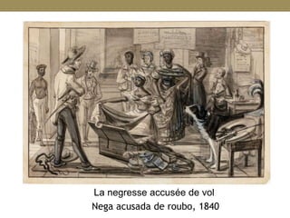La negresse accusée de vol
Nega acusada de roubo, 1840
 