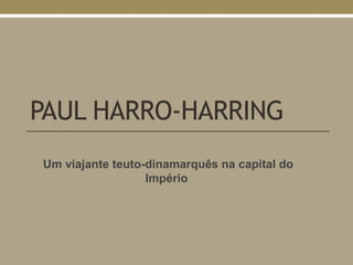 PAUL HARRO-HARRING
Um viajante teuto-dinamarquês na capital do
Império
 