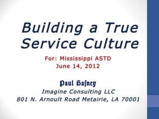 Building a True
 Service Culture
        For: Mississippi ASTD
            June 14, 2012


             Paul Hasney
        Imagine Consulting LLC
801 N. Arnoult Road Metairie, LA 70001
 