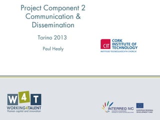 Project Component 2
Communication &
Dissemination
Torino 2013
Paul Healy
 