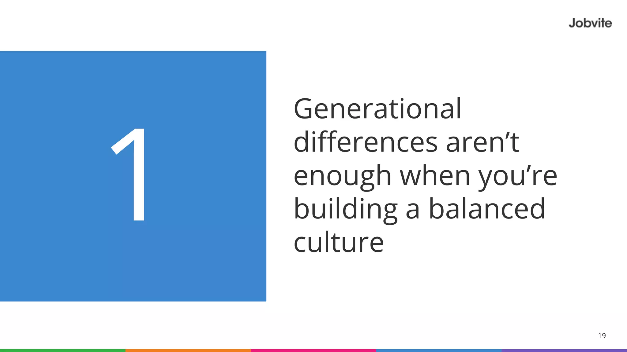 19© 2015-2016 Jobvite, Inc.
1
Generational
differences aren’t
enough when you’re
building a balanced
culture
 