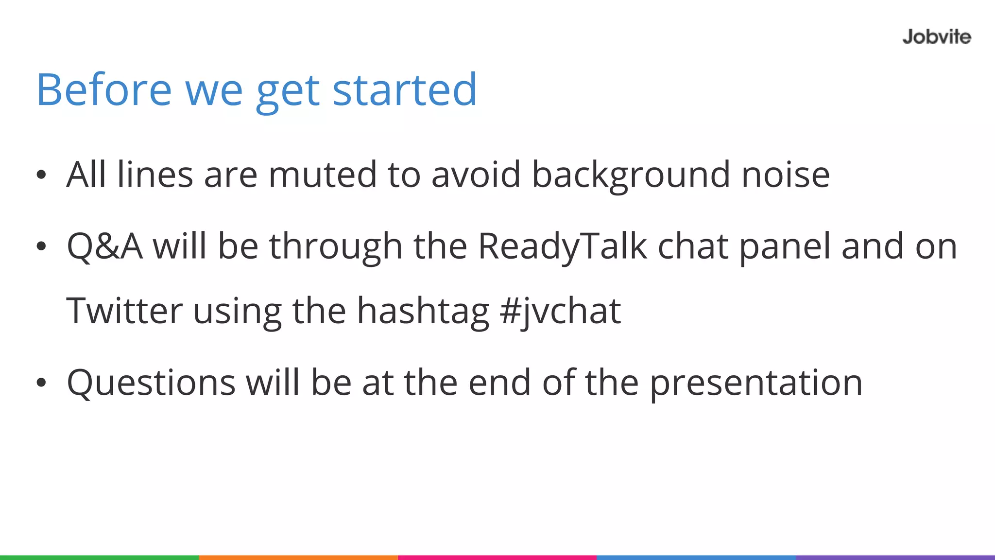 • All lines are muted to avoid background noise
• Q&A will be through the ReadyTalk chat panel and on
Twitter using the hashtag #jvchat
• Questions will be at the end of the presentation
Before we get started
 