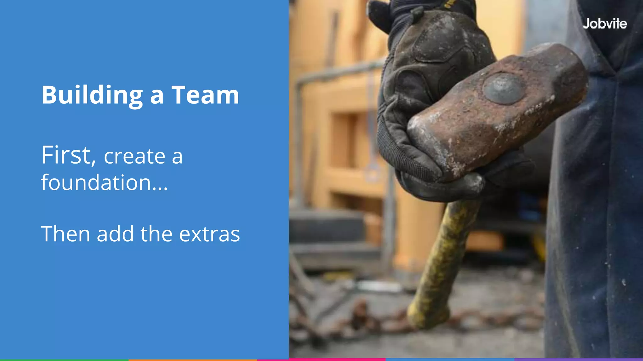 Building a Team
First, create a
foundation...
Then add the extras
 