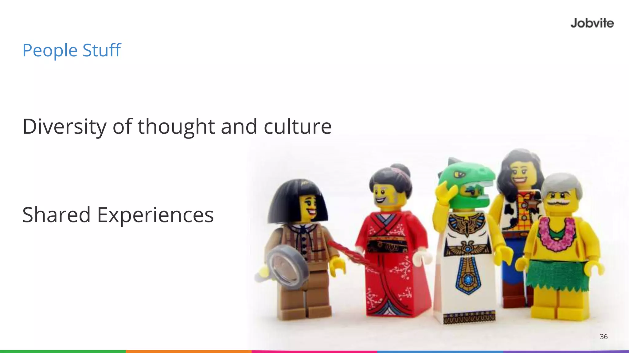 Diversity of thought and culture
Shared Experiences
36
People Stuff
 