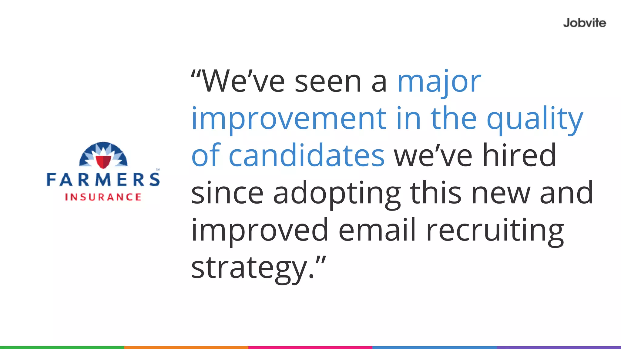 “We’ve seen a major
improvement in the quality
of candidates we’ve hired
since adopting this new and
improved email recruiting
strategy.”
 
