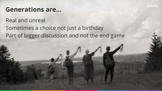 Real and unreal
Sometimes a choice not just a birthday
Part of bigger discussion and not the end game
Generations are…
 