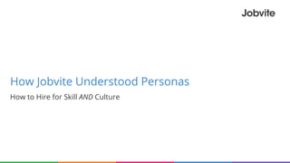 How Jobvite Understood Personas
How to Hire for Skill AND Culture
 