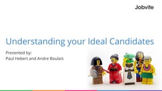Understanding your Ideal Candidates
Presented by:
Paul Hebert and Andre Boulais
 
