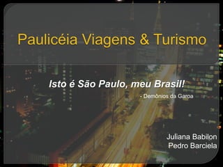 Isto é São Paulo, meu Brasil!
                   - Demônios da Garoa




                            Juliana Babilon
                            Pedro Barciela
 