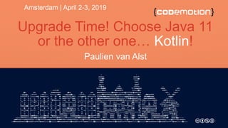 Upgrade Time! Choose Java 11
or the other one… Kotlin!
Paulien van Alst
Amsterdam | April 2-3, 2019
 
