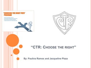 “CTR: CHOOSE THE RIGHT”
By: Paulina Ramos and Jacqueline Plaza

 