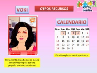OTROS RECURSOS




                                            Permite registrar eventos próximos
Herramienta de audio que se mezcla
    con animación para dar una
  pequeña introducción al curso
 