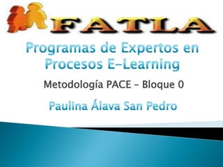 Programas de Expertos en Procesos E-Learning Metodología PACE – Bloque 0 Paulina Álava San Pedro 