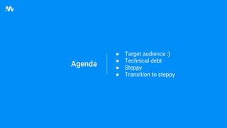 Agenda
● Target audience :)
● Technical debt
● Steppy
● Transition to steppy
 