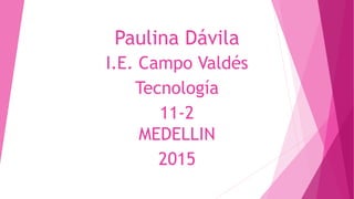 Paulina Dávila
I.E. Campo Valdés
Tecnología
11-2
MEDELLIN
2015
 