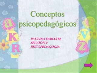 Conceptos
psicopedagógicos
   PAULINA FARIAS M.
   SECCIÒN 2
   PSICOPEDAGOGIA
 
