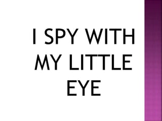 I SPY WITH
MY LITTLE
EYE
 