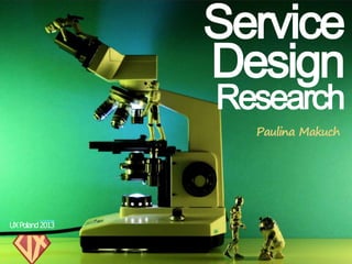 Service
                 Design
                 Research


UX Poland 2013
 