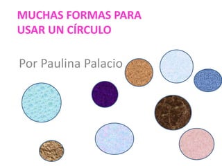 Muchas formas para usar un círculo Por Paulina Palacio 