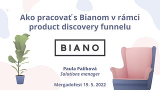 Ako pracovať s Bianom v rámci
product discovery funnelu
Paula Palíková
Solutions manager
Mergadofest 19. 5. 2022
 
