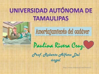 Paulina Rivera Cruz.
Prof. Roberto Alfaro Del
ángel.
Amortajamiento del cadáver
http://www.slideshare.net/Rivera31
 