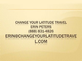 CHANGE YOUR LATITUDE TRAVEL
ERIN PETERS
(888) 831-4826
ERIN@CHANGEYOURLATITUDETRAVE
L.COM
 