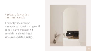 A picture is worth a
thousand words
A complex idea can be
conveyed with just a single still
image, namely making it
possible to absorb large
amounts of data quickly.
10
 