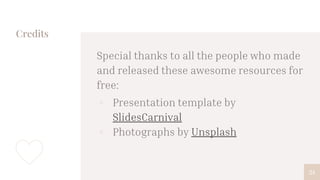 Credits
Special thanks to all the people who made
and released these awesome resources for
free:
▫ Presentation template by
SlidesCarnival
▫ Photographs by Unsplash
24
 
