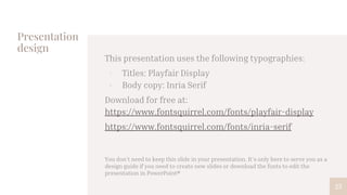 Presentation
design
This presentation uses the following typographies:
▫ Titles: Playfair Display
▫ Body copy: Inria Serif
Download for free at:
https://www.fontsquirrel.com/fonts/playfair-display
https://www.fontsquirrel.com/fonts/inria-serif
You don’t need to keep this slide in your presentation. It’s only here to serve you as a
design guide if you need to create new slides or download the fonts to edit the
presentation in PowerPoint®
25
 
