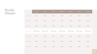 Weekly
Planner
35
SUNDAY MONDAY TUESDAY WEDNESDAY THURSDAY FRIDAY SATURDAY
9:00 - 9:45 Task Task Task Task Task Task Task
10:00 - 10:45 Task Task Task Task Task Task Task
11:00 - 11:45 Task Task Task Task Task Task Task
12:00 - 13:15 ✔ Free time ✔ Free time ✔ Free time ✔ Free time ✔ Free time ✔ Free time ✔ Free time
13:30 - 14:15 Task Task Task Task Task Task Task
14:30 - 15:15 Task Task Task Task Task Task Task
15:30 - 16:15 Task Task Task Task Task Task Task
 