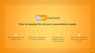 Free templates for all your presentation needs
Ready to use,
professional and
customizable
100% free for personal
or commercial use
Blow your audience
away with attractive
visuals
For PowerPoint and
Google Slides
39
 