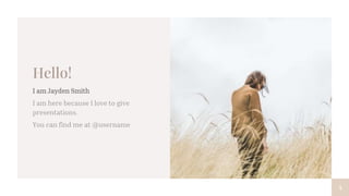 Hello!
I am Jayden Smith
I am here because I love to give
presentations.
You can find me at @username
4
 