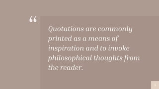 “ Quotations are commonly
printed as a means of
inspiration and to invoke
philosophical thoughts from
the reader.
5
 