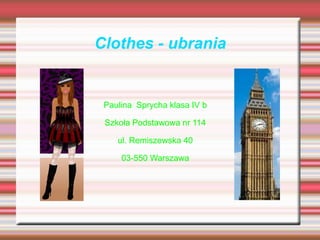 Clothes - ubrania


 Paulina Sprycha klasa IV b

 Szkoła Podstawowa nr 114

    ul. Remiszewska 40

     03-550 Warszawa
 