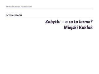 Medialab Katowice, Miasto otwarte
wizualizacje
Zabytki – o co to larmo?
Miejski Kuklok
 