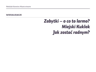 Medialab Katowice, Miasto otwarte
wizualizacje
Zabytki – o co to larmo?
Miejski Kuklok
Jak zostać radnym?
 