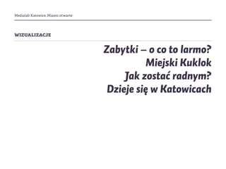 Medialab Katowice, Miasto otwarte
wizualizacje
Zabytki – o co to larmo?
Miejski Kuklok
Jak zostać radnym?
Dzieje się w Katowicach
 