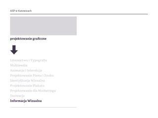 ASP w Katowicach
projektowanie graficzne
Liternictwo i Typografia
Multimedia
Animacja i Interakcja
Projektowanie Pisma i Znaku
Identyfikacja Wizualna
Projektowanie Plakatu
Projektowanie dla Marketingu
Ilustracja
Informacja Wizualna
 