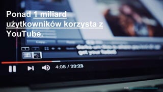Ponad 1 miliard
użytkowników korzysta z
YouTube.
źródło: https://www.youtube.com/yt/about/press/
 