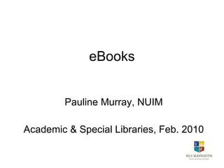 eBooks Pauline Murray, NUIM Academic & Special Libraries, Feb. 2010 