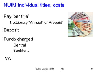 NUIM Individual titles, costs  Pay ‘per title’  NetLibrary “Annual” or Prepaid” Deposit Funds charged Central Bookfund VAT 