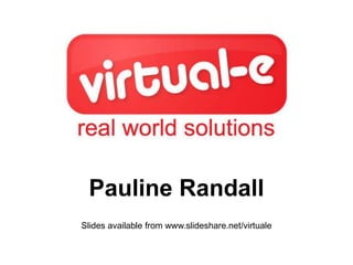 Pauline Randall
Slides available from www.slideshare.net/virtuale
 