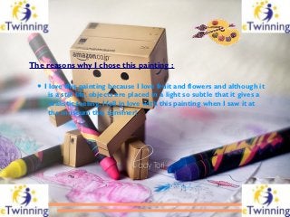 The reasons why I chose this painting :

  ● I love this painting because I love fruit and flowers and although it
      i...