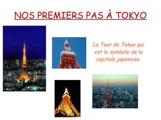 NOS PREMIERS PAS À TOKYO La Tour de Tokyo qui est le symbole de la capitale japonaise. 